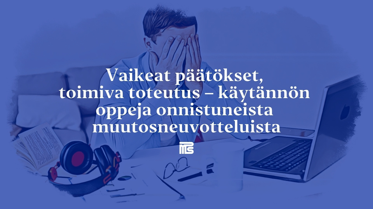 Vaikeat päätökset, toimiva toteutus – käytännön oppeja onnistuneista muutosneuvotteluista